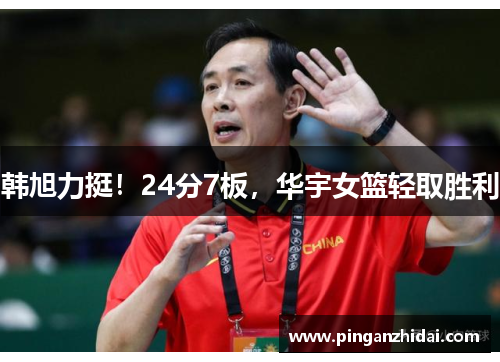 韩旭力挺!24分7板,华宇女篮轻取胜利 韩旭力挺!24分7板,华宇女篮轻取胜利