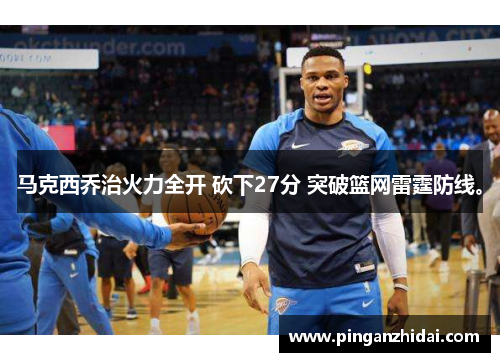 马克西乔治火力全开 砍下27分 突破篮网雷霆防线。