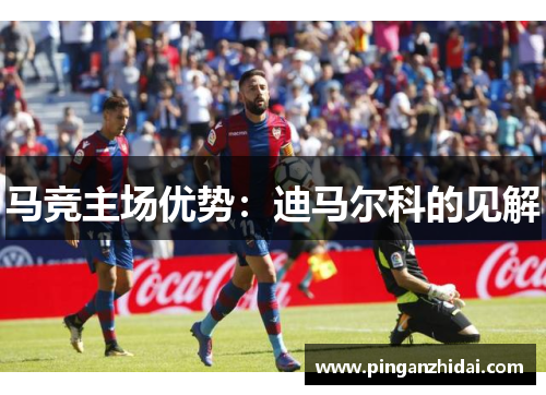 马竞主场优势：迪马尔科的见解