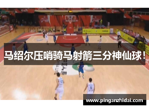 马绍尔压哨骑马射箭三分神仙球！